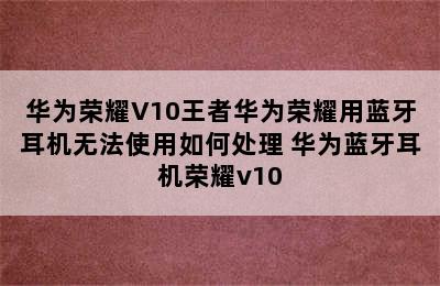 华为荣耀V10王者华为荣耀用蓝牙耳机无法使用如何处理 华为蓝牙耳机荣耀v10